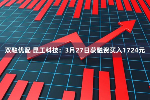 双融优配 昆工科技：3月27日获融资买入1724元